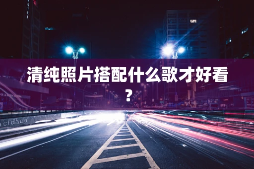 清纯照片搭配什么歌才好看？
