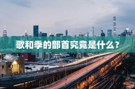 歌和季的部首究竟是什么？