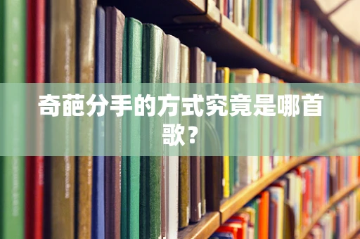 奇葩分手的方式究竟是哪首歌？