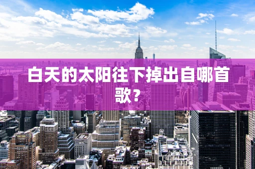 白天的太阳往下掉出自哪首歌？