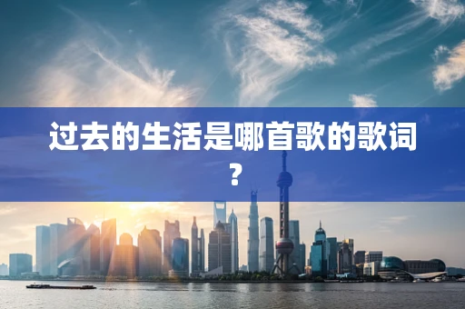 过去的生活是哪首歌的歌词？