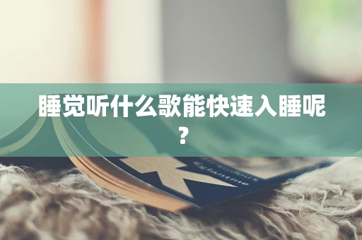 睡觉听什么歌能快速入睡呢？