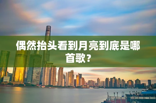 偶然抬头看到月亮到底是哪首歌？
