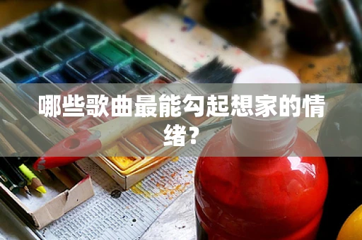 哪些歌曲最能勾起想家的情绪？
