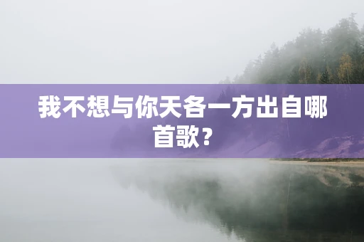 我不想与你天各一方出自哪首歌？