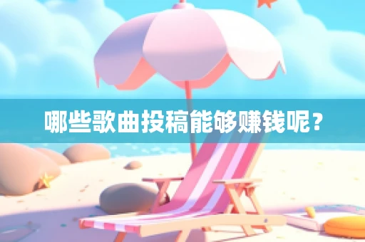 哪些歌曲投稿能够赚钱呢？