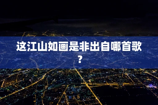 这江山如画是非出自哪首歌？