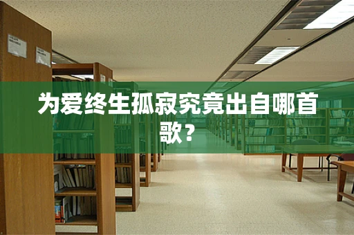 为爱终生孤寂究竟出自哪首歌？