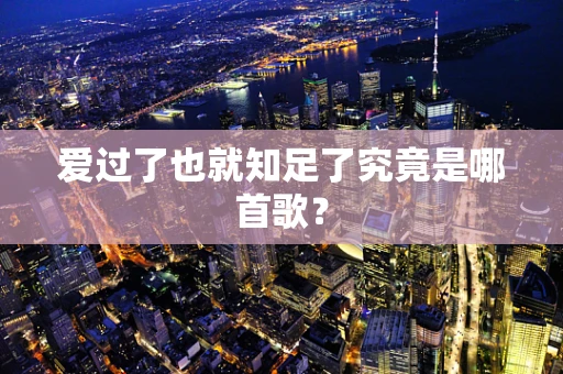 爱过了也就知足了究竟是哪首歌？