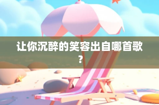 让你沉醉的笑容出自哪首歌？