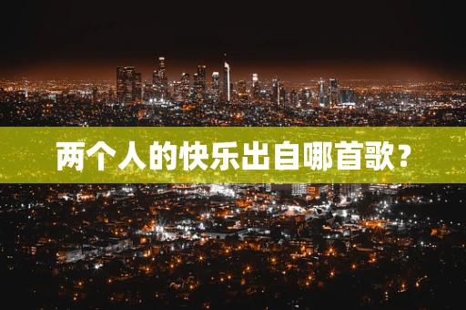 两个人的快乐出自哪首歌？