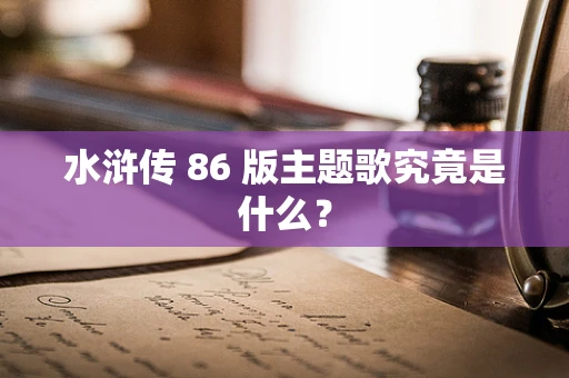 水浒传 86 版主题歌究竟是什么？