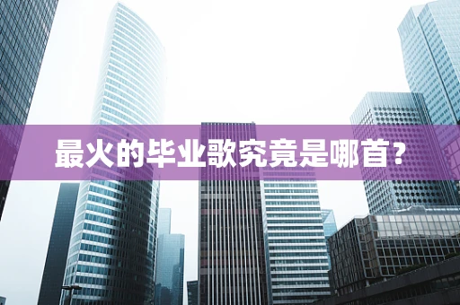 最火的毕业歌究竟是哪首？