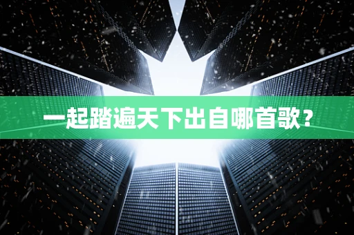 一起踏遍天下出自哪首歌？