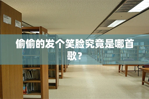偷偷的发个笑脸究竟是哪首歌？