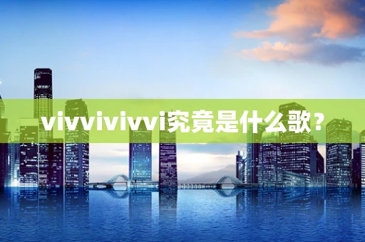 vivvivivvi究竟是什么歌？