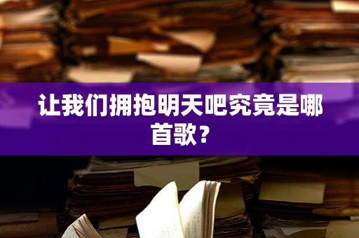 让我们拥抱明天吧究竟是哪首歌？