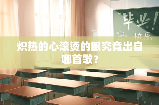 炽热的心滚烫的眼究竟出自哪首歌？