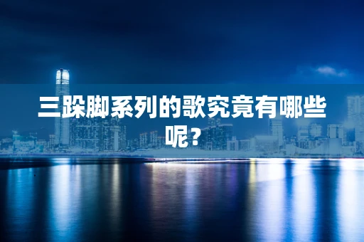 三跺脚系列的歌究竟有哪些呢？