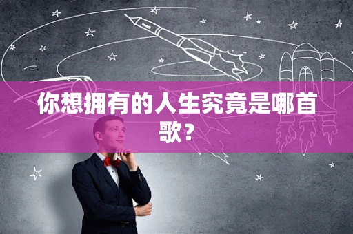 你想拥有的人生究竟是哪首歌？
