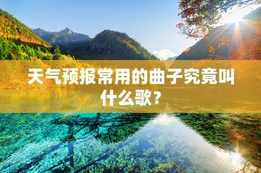 天气预报常用的曲子究竟叫什么歌？