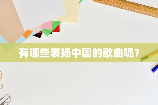 有哪些表扬中国的歌曲呢？