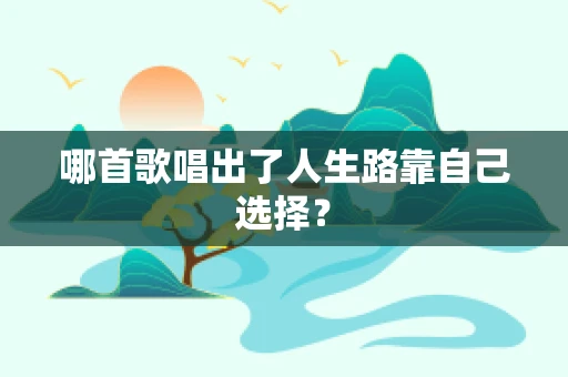哪首歌唱出了人生路靠自己选择？