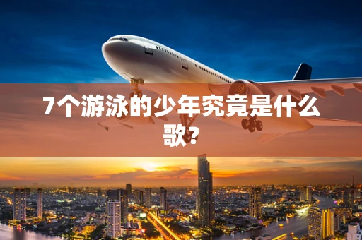 7个游泳的少年究竟是什么歌？