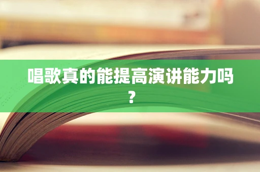 唱歌真的能提高演讲能力吗？