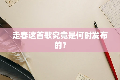 走春这首歌究竟是何时发布的？