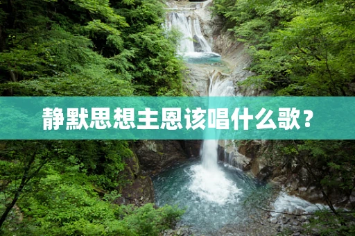 静默思想主恩该唱什么歌？