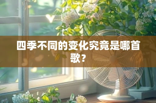 四季不同的变化究竟是哪首歌？
