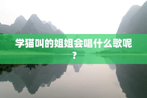 学猫叫的姐姐会唱什么歌呢？