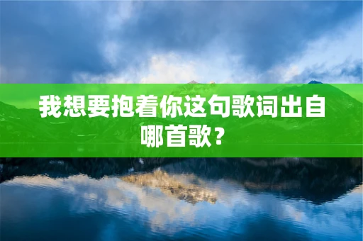 我想要抱着你这句歌词出自哪首歌？