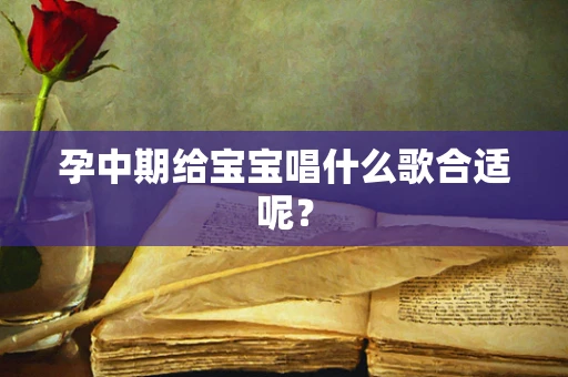 孕中期给宝宝唱什么歌合适呢？