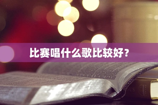 比赛唱什么歌比较好？