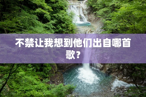 不禁让我想到他们出自哪首歌？