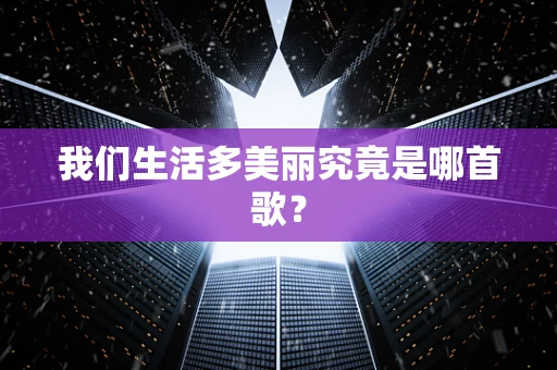 我们生活多美丽究竟是哪首歌？