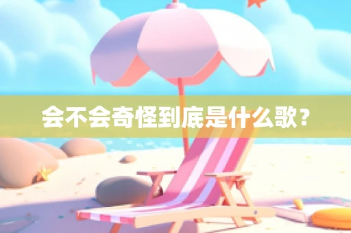 会不会奇怪到底是什么歌？