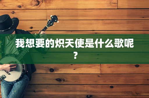 我想要的炽天使是什么歌呢？