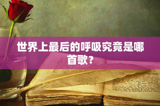 世界上最后的呼吸究竟是哪首歌？