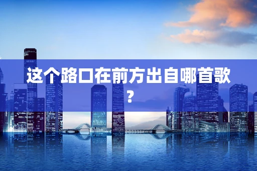 这个路口在前方出自哪首歌？