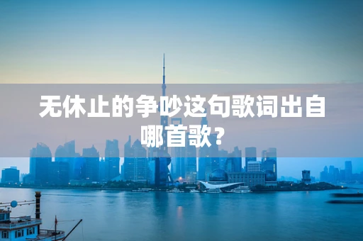 无休止的争吵这句歌词出自哪首歌？