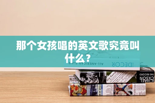 那个女孩唱的英文歌究竟叫什么？