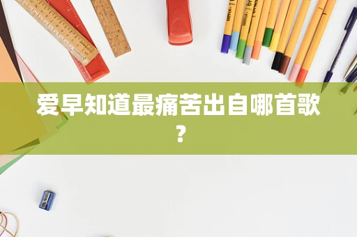 爱早知道最痛苦出自哪首歌？