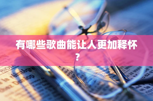 有哪些歌曲能让人更加释怀？
