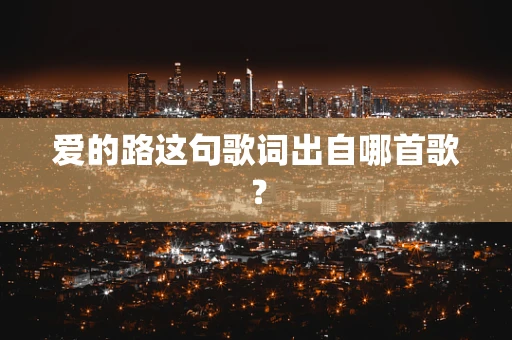 爱的路这句歌词出自哪首歌？