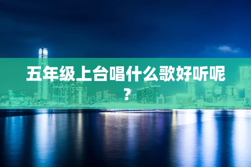 五年级上台唱什么歌好听呢？