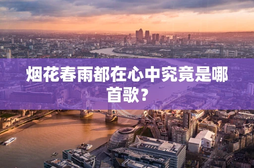 烟花春雨都在心中究竟是哪首歌？