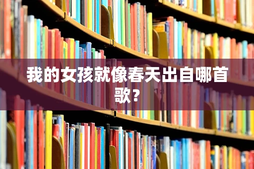 我的女孩就像春天出自哪首歌？